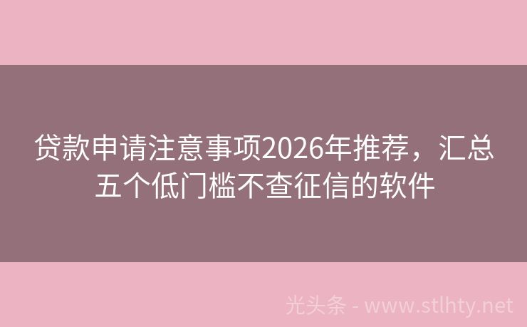 贷款申请注意事项2026年推荐，汇总五个低门槛不查征信的软件