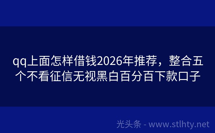 qq上面怎样借钱2026年推荐，整合五个不看征信无视黑白百分百下款口子