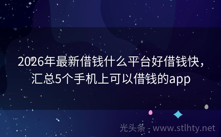 2026年最新借钱什么平台好借钱快，汇总5个手机上可以借钱的app