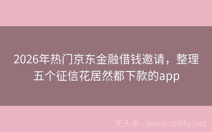 2026年热门京东金融借钱邀请，整理五个征信花居然都下款的app