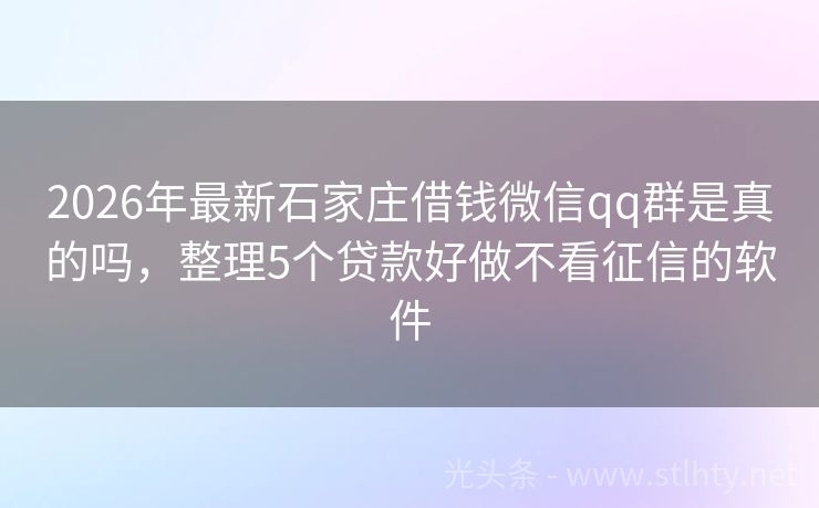 2026年最新石家庄借钱微信qq群是真的吗，整理5个贷款好做不看征信的软件