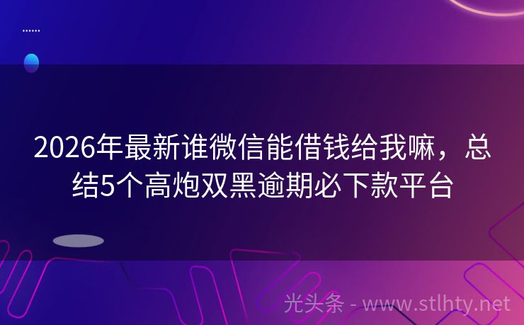 2026年最新谁微信能借钱给我嘛，总结5个高炮双黑逾期必下款平台