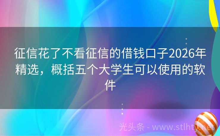 征信花了不看征信的借钱口子2026年精选，概括五个大学生可以使用的软件