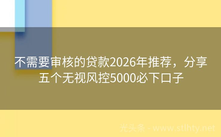 不需要审核的贷款2026年推荐，分享五个无视风控5000必下口子
