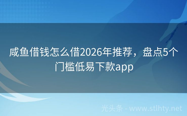 咸鱼借钱怎么借2026年推荐，盘点5个门槛低易下款app
