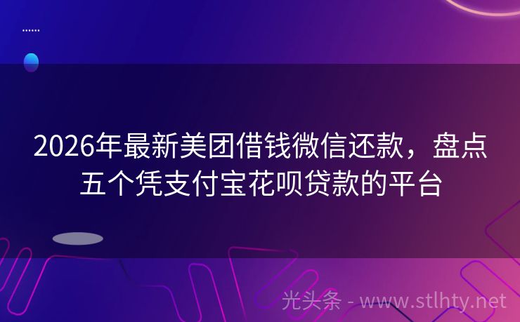 2026年最新美团借钱微信还款，盘点五个凭支付宝花呗贷款的平台