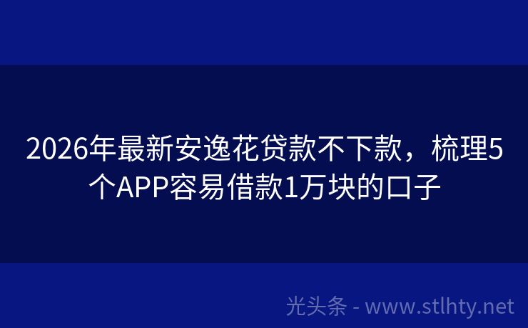 2026年最新安逸花贷款不下款，梳理5个APP容易借款1万块的口子