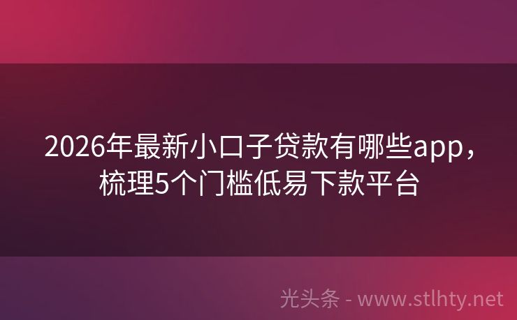 2026年最新小口子贷款有哪些app，梳理5个门槛低易下款平台