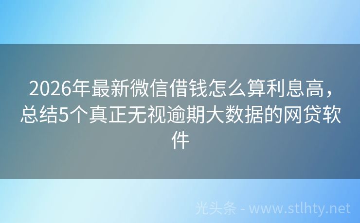 2026年最新微信借钱怎么算利息高，总结5个真正无视逾期大数据的网贷软件