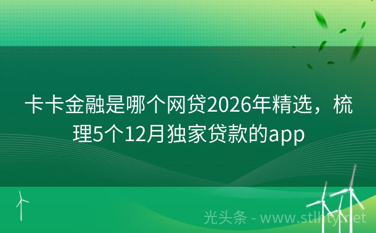 卡卡金融是哪个网贷2026年精选，梳理5个12月独家贷款的app