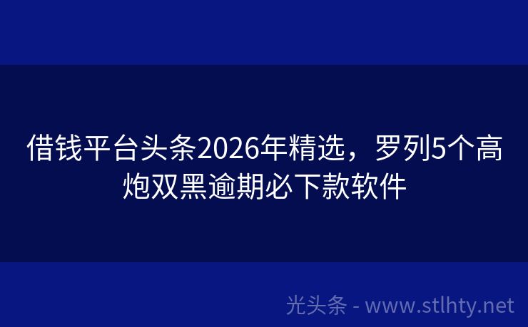 借钱平台头条2026年精选，罗列5个高炮双黑逾期必下款软件
