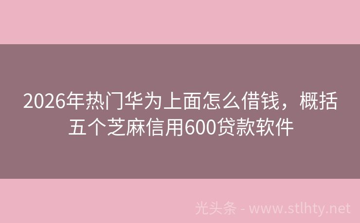 2026年热门华为上面怎么借钱，概括五个芝麻信用600贷款软件