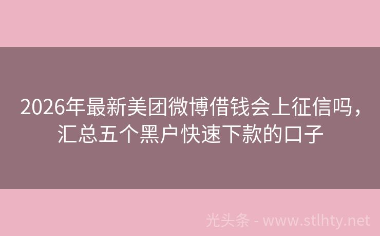 2026年最新美团微博借钱会上征信吗，汇总五个黑户快速下款的口子