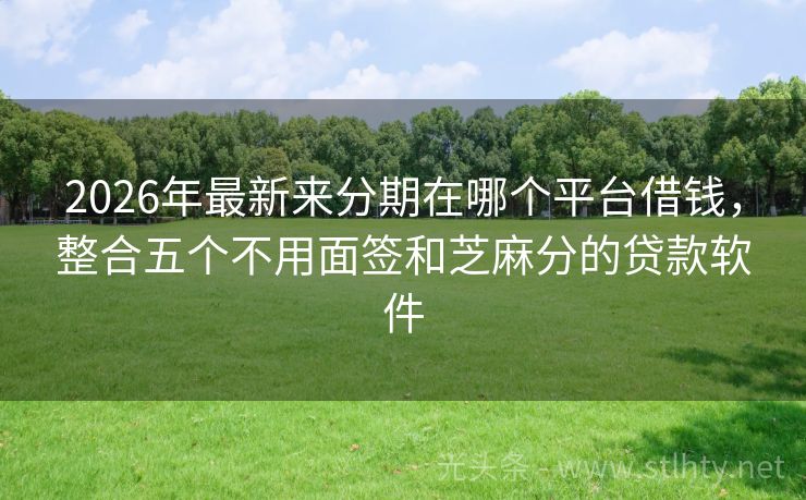2026年最新来分期在哪个平台借钱，整合五个不用面签和芝麻分的贷款软件