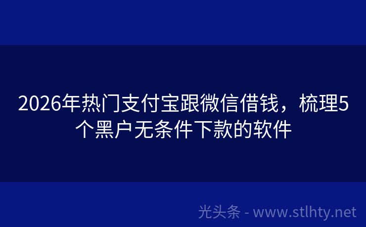 2026年热门支付宝跟微信借钱，梳理5个黑户无条件下款的软件