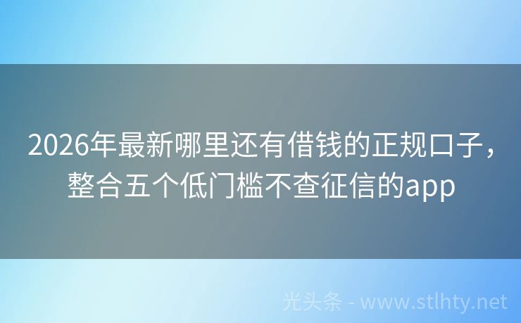 2026年最新哪里还有借钱的正规口子，整合五个低门槛不查征信的app