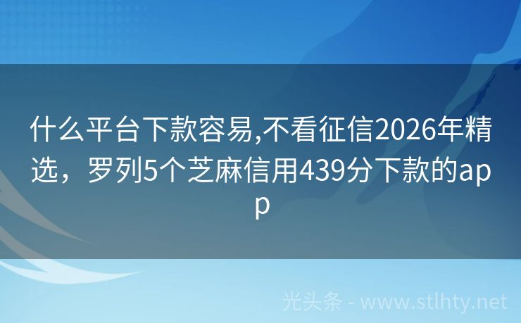 什么平台下款容易,不看征信2026年精选，罗列5个芝麻信用439分下款的app