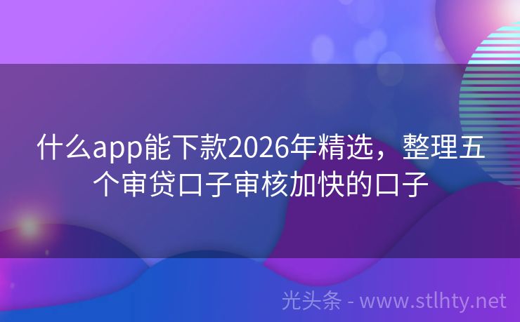 什么app能下款2026年精选，整理五个审贷口子审核加快的口子