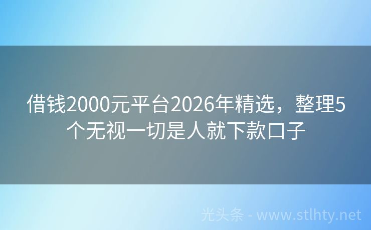 借钱2000元平台2026年精选，整理5个无视一切是人就下款口子