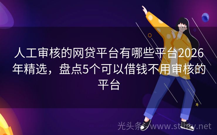 人工审核的网贷平台有哪些平台2026年精选，盘点5个可以借钱不用审核的平台