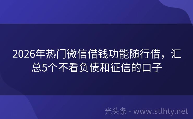 2026年热门微信借钱功能随行借，汇总5个不看负债和征信的口子