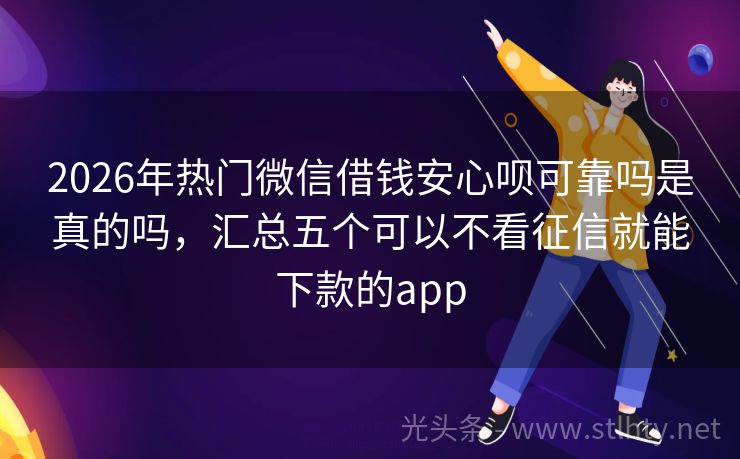 2026年热门微信借钱安心呗可靠吗是真的吗，汇总五个可以不看征信就能下款的app