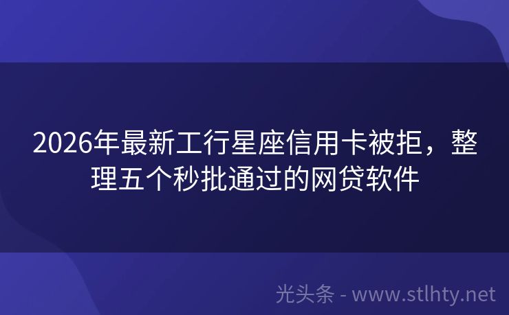 2026年最新工行星座信用卡被拒，整理五个秒批通过的网贷软件
