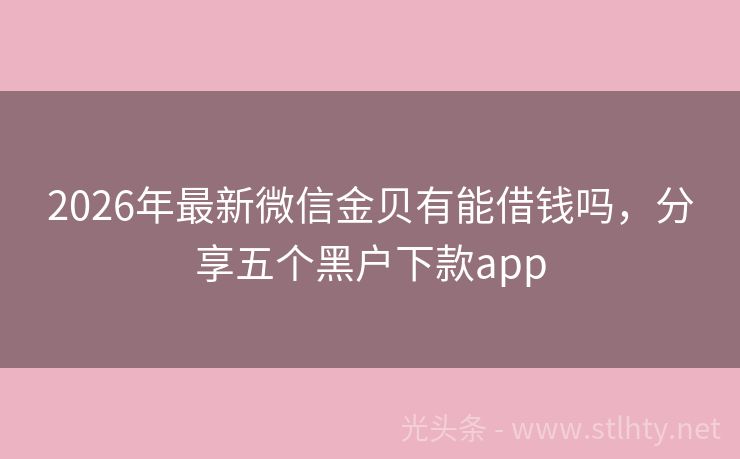 2026年最新微信金贝有能借钱吗，分享五个黑户下款app