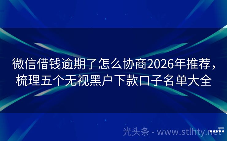 微信借钱逾期了怎么协商2026年推荐，梳理五个无视黑户下款口子名单大全