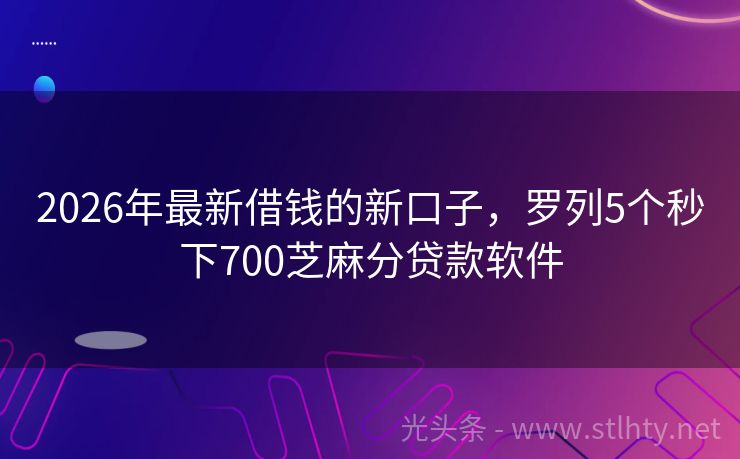 2026年最新借钱的新口子，罗列5个秒下700芝麻分贷款软件