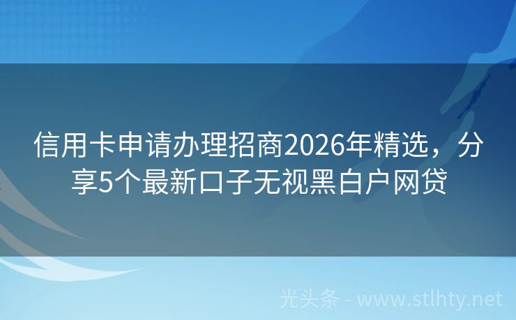 信用卡申请办理招商2026年精选，分享5个最新口子无视黑白户网贷