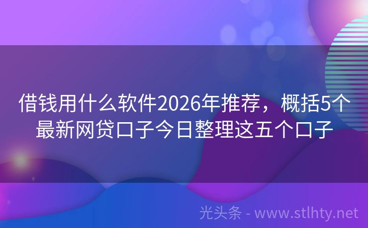 借钱用什么软件2026年推荐，概括5个最新网贷口子今日整理这五个口子