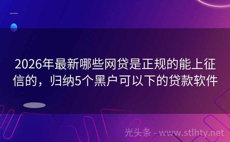 2026年最新哪些网贷是正规的能上征信的，归纳5个黑户可以下的贷款软件