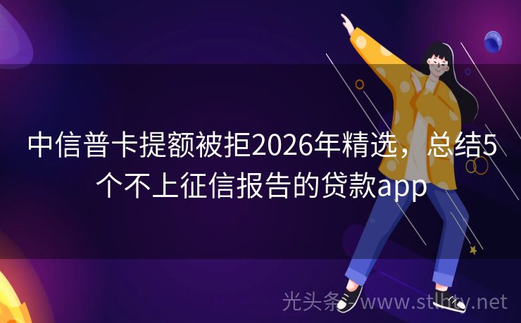 中信普卡提额被拒2026年精选，总结5个不上征信报告的贷款app
