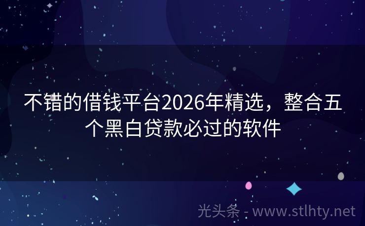 不错的借钱平台2026年精选，整合五个黑白贷款必过的软件
