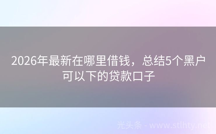 2026年最新在哪里借钱，总结5个黑户可以下的贷款口子