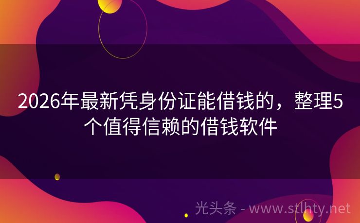 2026年最新凭身份证能借钱的，整理5个值得信赖的借钱软件