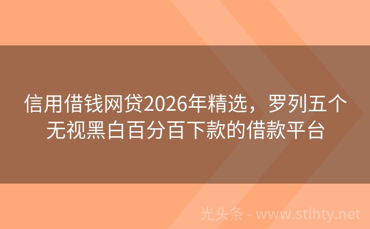 信用借钱网贷2026年精选，罗列五个无视黑白百分百下款的借款平台