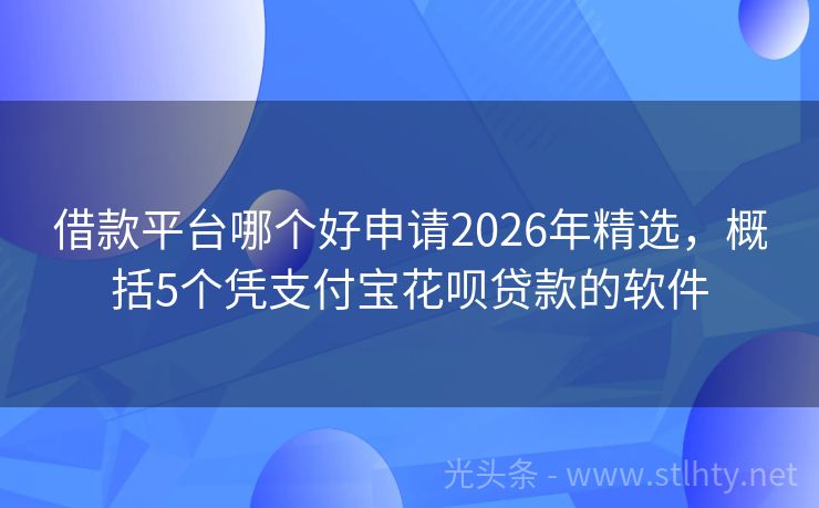 借款平台哪个好申请2026年精选，概括5个凭支付宝花呗贷款的软件