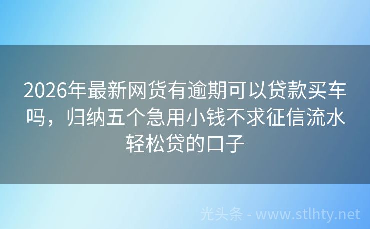 2026年最新网货有逾期可以贷款买车吗，归纳五个急用小钱不求征信流水轻松贷的口子