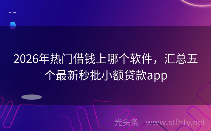 2026年热门借钱上哪个软件，汇总五个最新秒批小额贷款app
