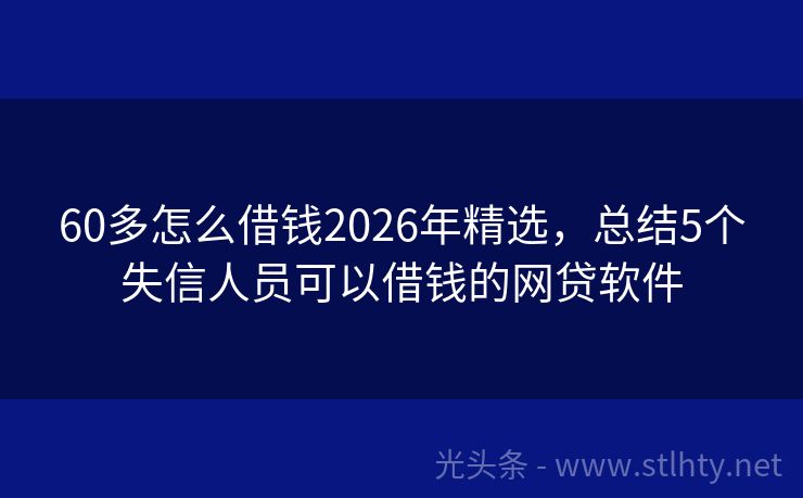 60多怎么借钱2026年精选，总结5个失信人员可以借钱的网贷软件