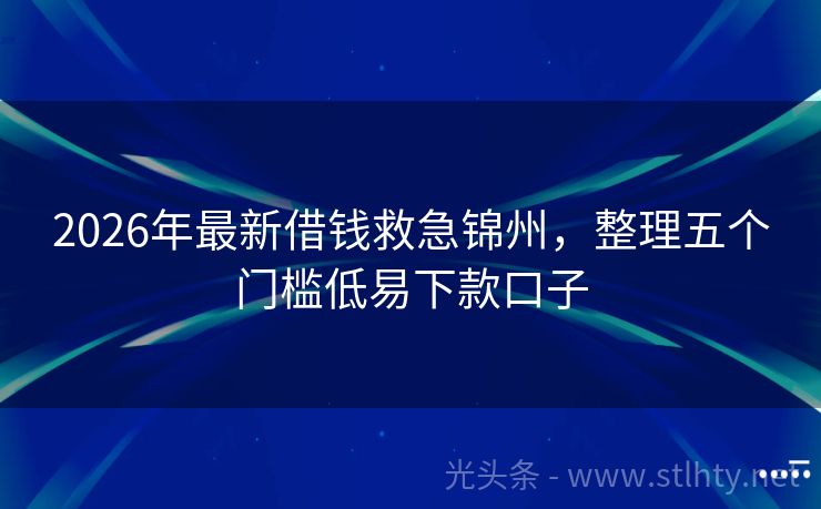 2026年最新借钱救急锦州，整理五个门槛低易下款口子