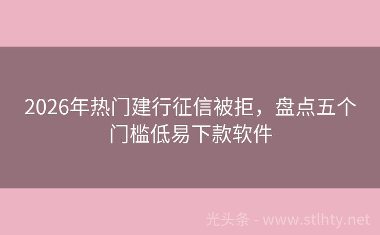 2026年热门建行征信被拒，盘点五个门槛低易下款软件
