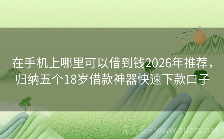 在手机上哪里可以借到钱2026年推荐，归纳五个18岁借款神器快速下款口子