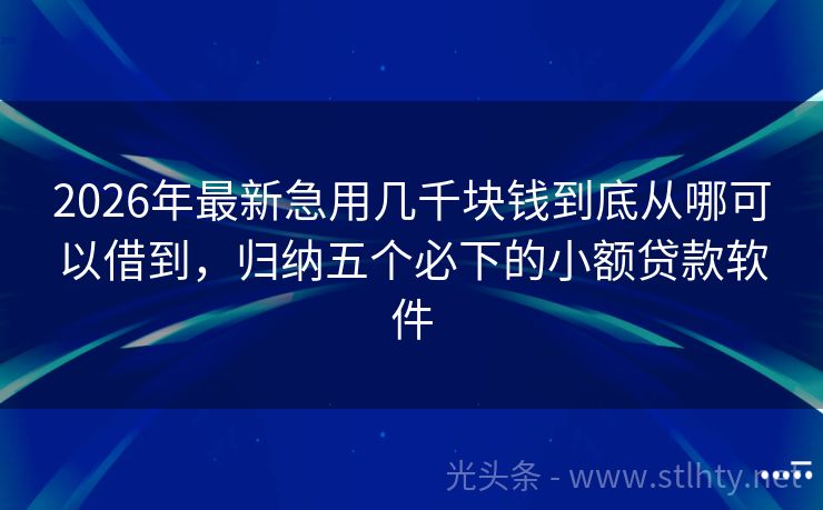 2026年最新急用几千块钱到底从哪可以借到，归纳五个必下的小额贷款软件