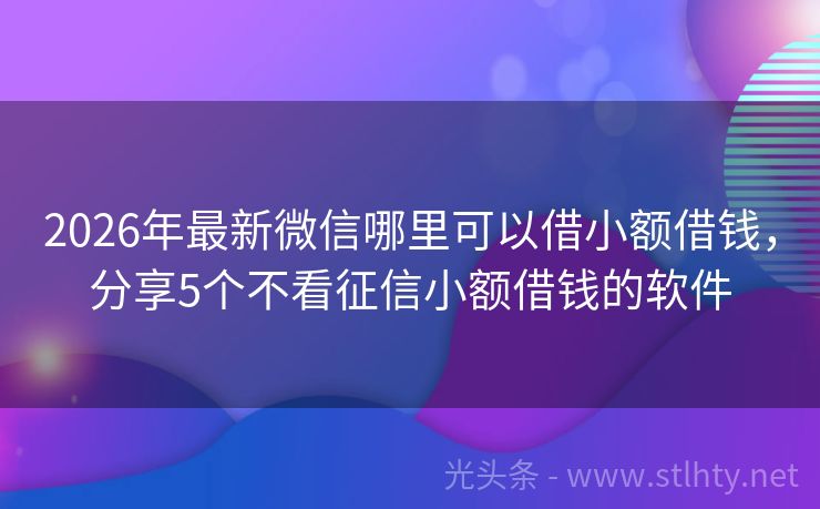 2026年最新微信哪里可以借小额借钱，分享5个不看征信小额借钱的软件