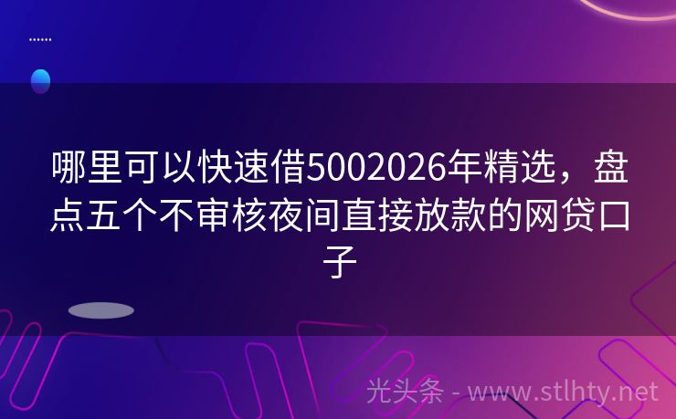 哪里可以快速借5002026年精选，盘点五个不审核夜间直接放款的网贷口子