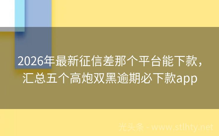 2026年最新征信差那个平台能下款，汇总五个高炮双黑逾期必下款app
