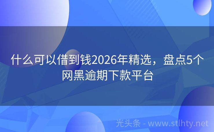 什么可以借到钱2026年精选，盘点5个网黑逾期下款平台
